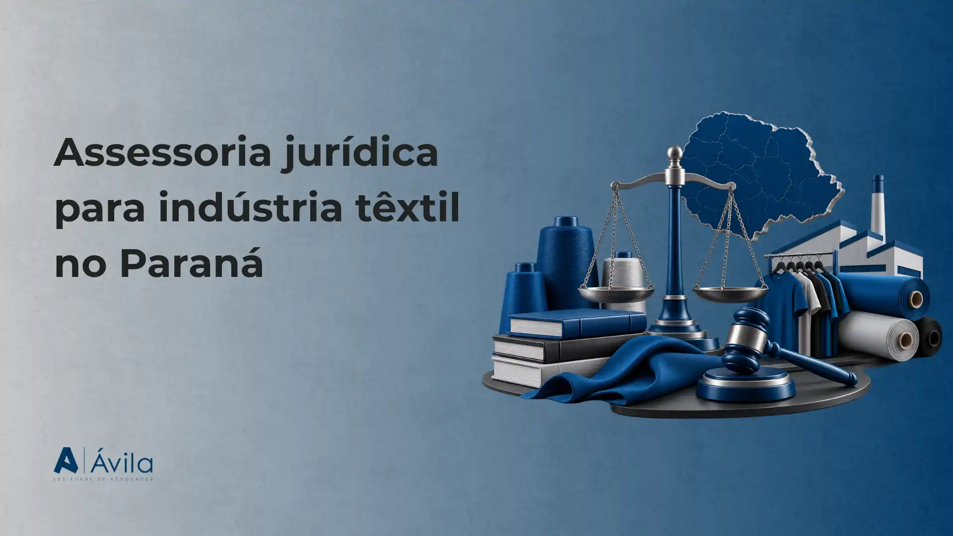 Imagem de banner com texto “Assessoria jurídica para indústria têxtil no Paraná” e elementos de advocacia, como balança e martelo, ao lado de rolos de tecido e fábrica estilizada, com o logo “À Ávila”.